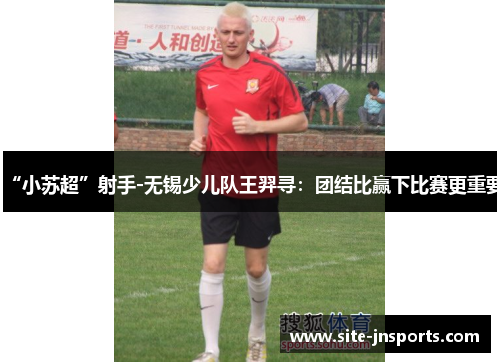 “小苏超”射手-无锡少儿队王羿寻：团结比赢下比赛更重要