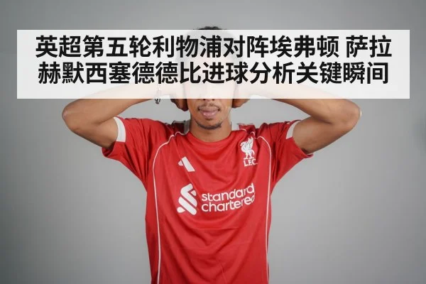 英超第五轮利物浦对阵埃弗顿 萨拉赫默西塞德德比进球分析关键瞬间