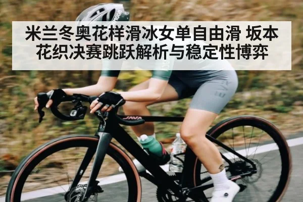 米兰冬奥花样滑冰女单自由滑 坂本花织决赛跳跃解析与稳定性博弈